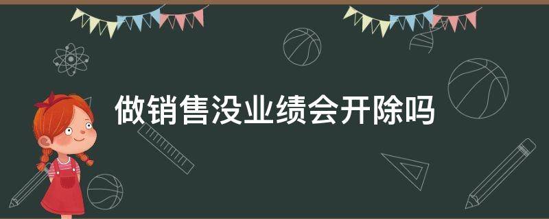 做销售没业绩会开除吗 做销售业绩不好会被开除吗