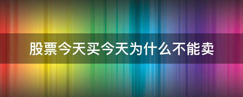 股票今天买今天为什么不能卖（股票今天买今天不能卖吗）