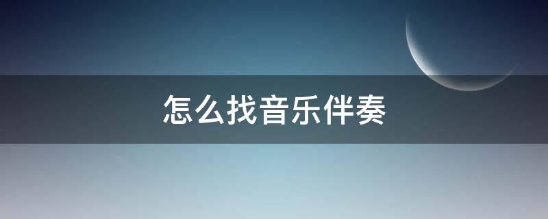 怎么找音乐伴奏（网易云音乐怎么找音乐伴奏）