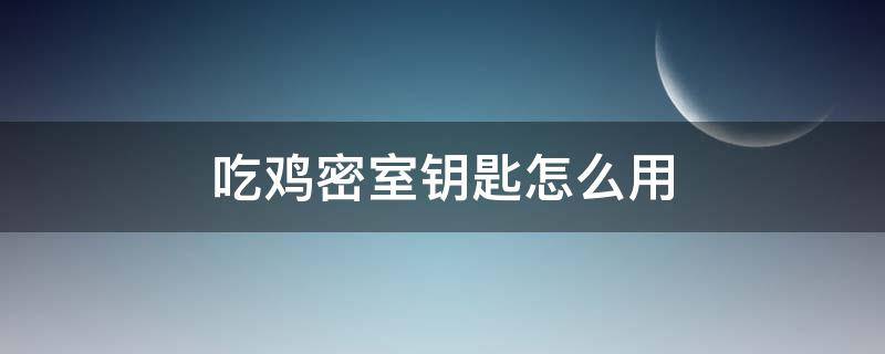 吃鸡密室钥匙怎么用 吃鸡里面的密室钥匙怎么用