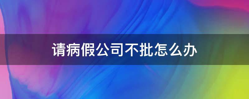 请病假公司不批怎么办（员工申请病假公司不批准）