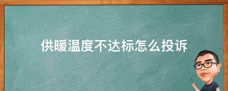 供暖温度不达标怎么投诉（供暖不达标如何投诉）