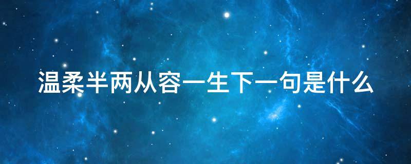 温柔半两从容一生下一句是什么 温柔半两从容一生出自哪里