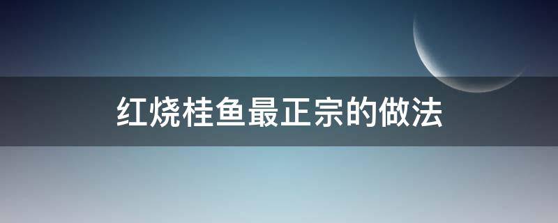 红烧桂鱼最正宗的做法 红烧桂鱼做法大全