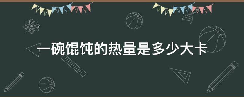 一碗馄饨的热量是多少大卡 一碗馄饨的热量是多少大卡沙县小吃