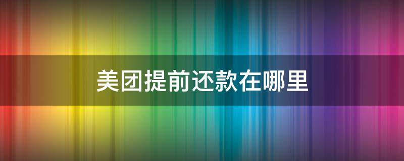 美团提前还款在哪里 美团提前还款在哪里没事吧