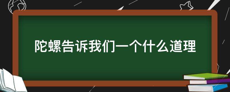 陀螺告诉我们一个什么道理 陀螺一文告诉我们的道理是