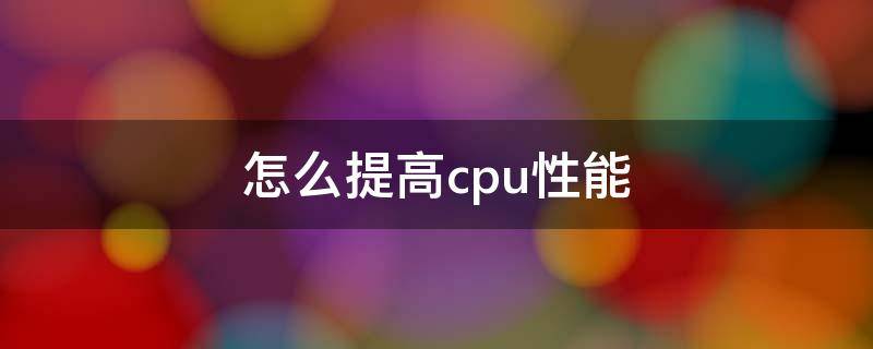 怎么提高cpu性能（如何让cpu性能提升）