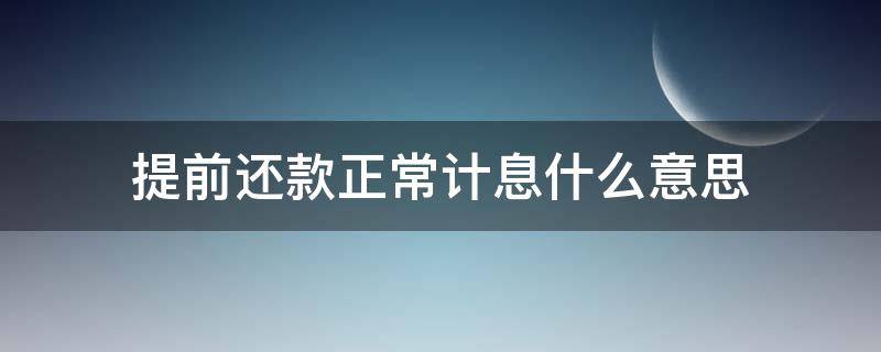 提前还款正常计息什么意思 提前还款本息是什么意思