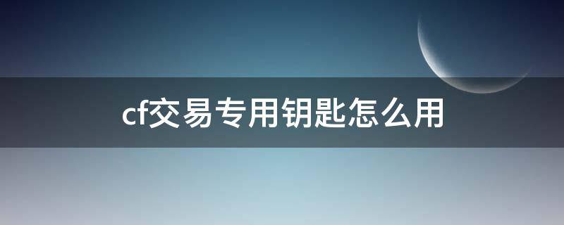 cf交易专用钥匙怎么用 cf交易专用钥匙怎么获得