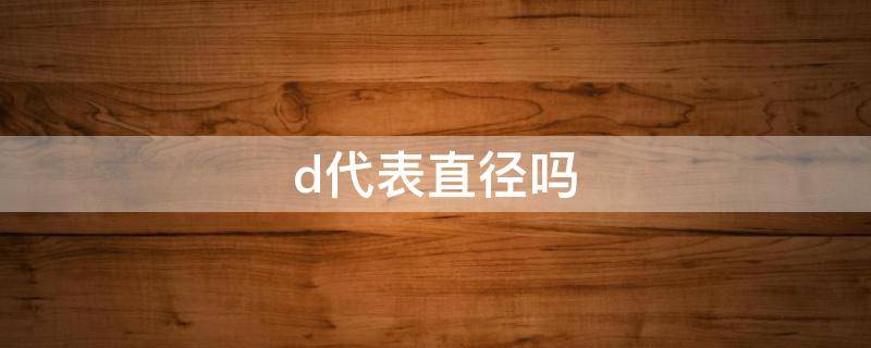 d代表直径吗 直径为啥用d