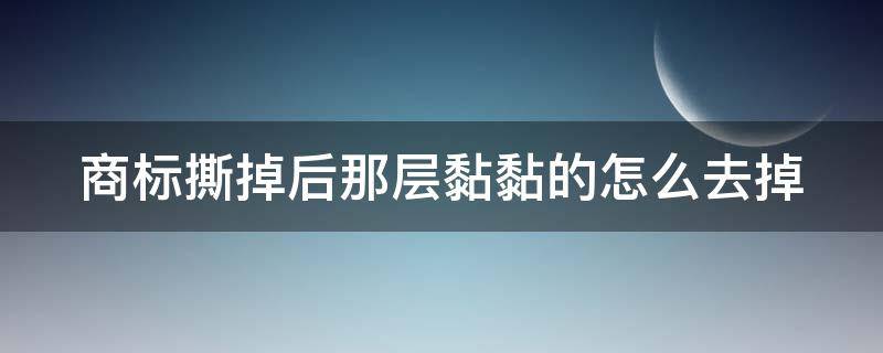 商标撕掉后那层黏黏的怎么去掉 标签撕掉后残留的胶怎么去除