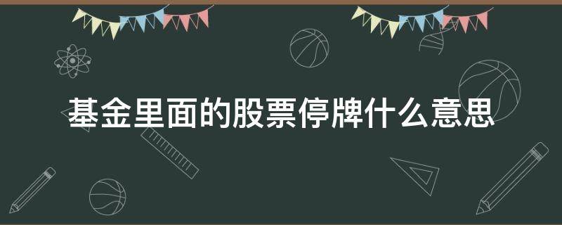 基金里面的股票停牌什么意思（基金中的股票停牌）