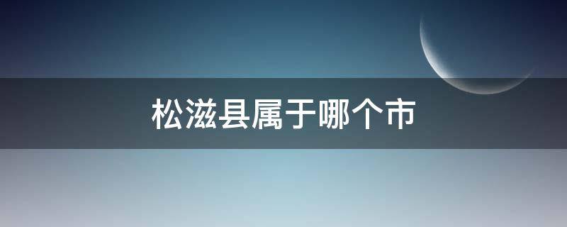 松滋县属于哪个市 松滋市是什么市