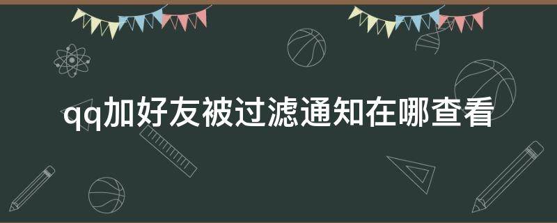 qq加好友被過濾通知在哪查看（qq加好友已過濾的通知怎么看）