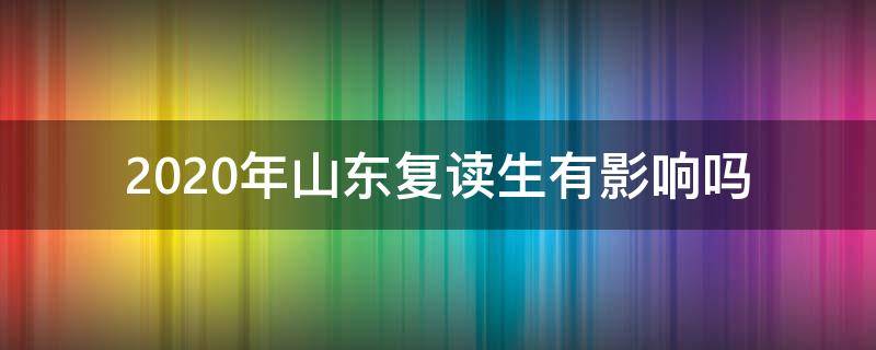 2020年山东复读生有影响吗 2022年山东复读政策