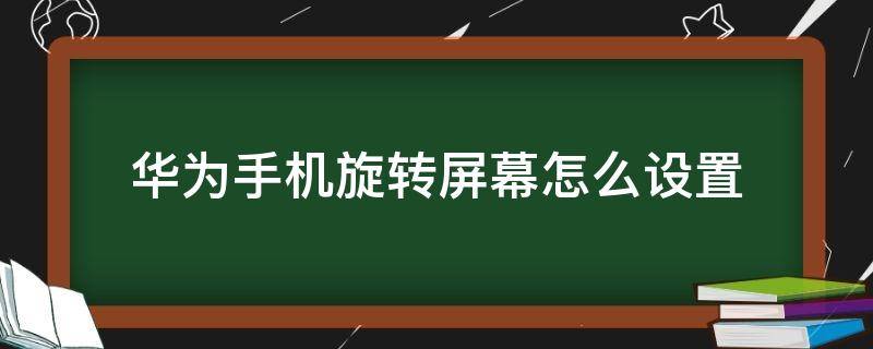 华为手机旋转屏幕怎么设置（手机屏幕旋转怎么设置）