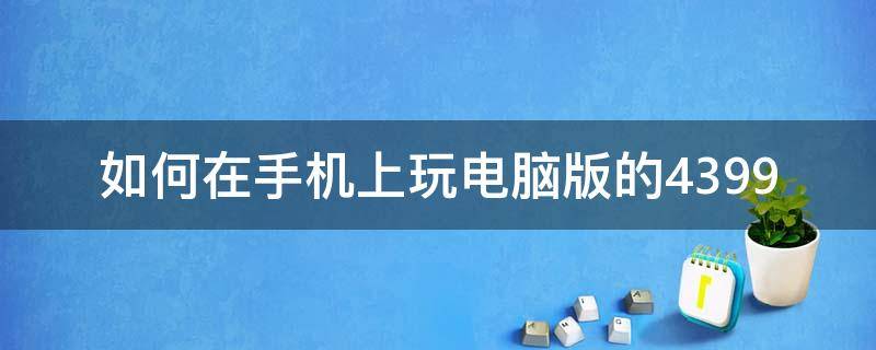 如何在手機(jī)上玩電腦版的4399 如何在手機(jī)上玩電腦版的我的世界