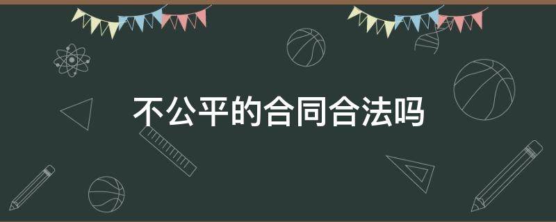 不公平的合同合法吗 不公平合同是无效合同吗