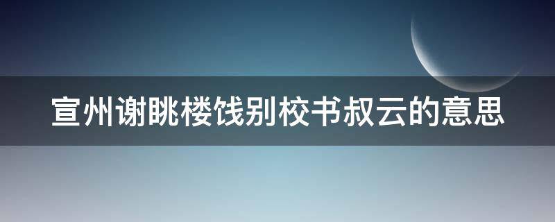 宣州謝眺樓餞別校書叔云的意思（宣州謝眺樓餞別校書叔云的意思?）