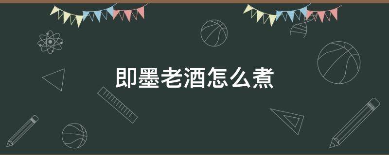 即墨老酒怎么煮 即墨老酒怎么煮多长时间