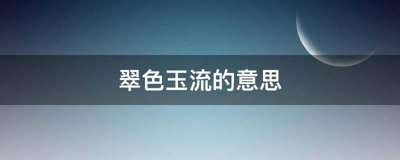 翠色玉流的意思 翠色欲流流的意思