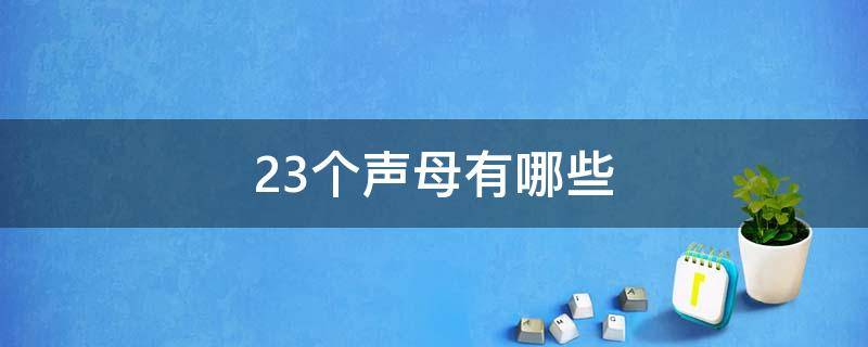 23個(gè)聲母有哪些 23個(gè)聲母有哪些呢