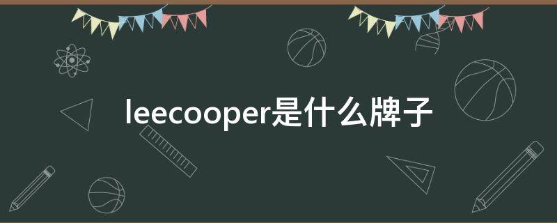 leecooper是什么牌子 leecooper是什么牌子,质量好吗