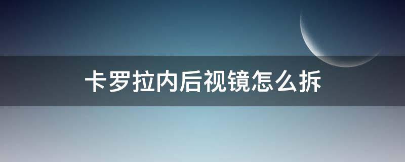 卡羅拉內(nèi)后視鏡怎么拆（卡羅拉車內(nèi)后視鏡怎么拆）