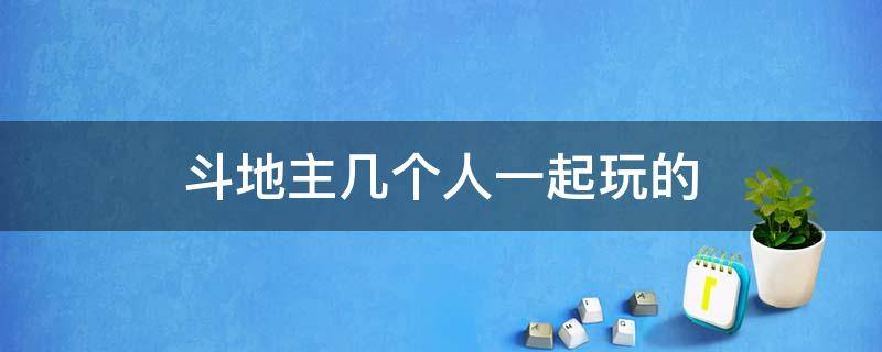 斗地主幾個人一起玩的 哪個斗地主四個人一起玩