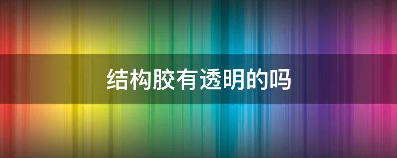 结构胶有透明的吗 透明结构胶用途