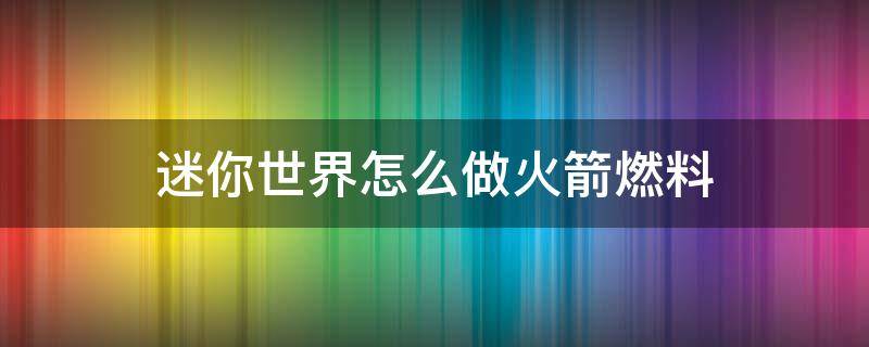 迷你世界怎么做火箭燃料 迷你世界怎樣制造火箭燃料?