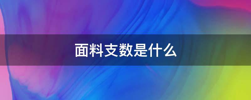 面料支数是什么（棉质面料支数是什么）