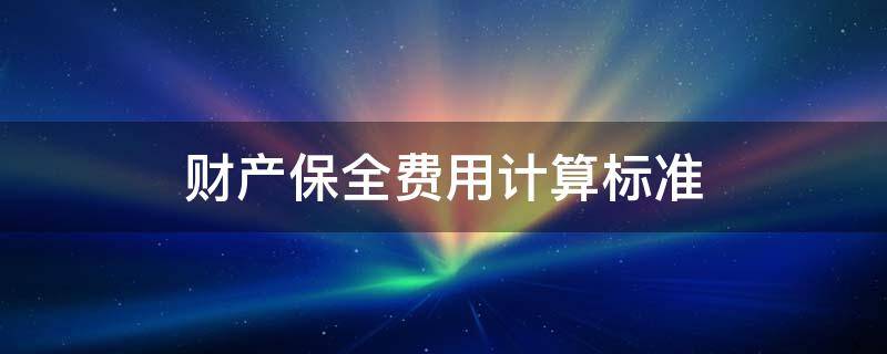 财产保全费用计算标准 财产保全的收费标准