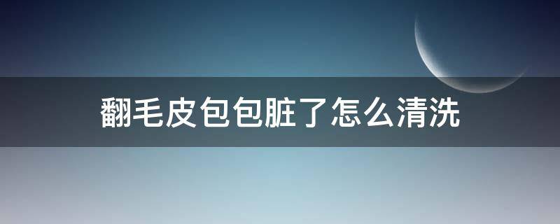 翻毛皮包包脏了怎么清洗 翻皮的包包脏了怎么洗