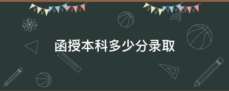 函授本科多少分录取（函授本科一般多少分录取）