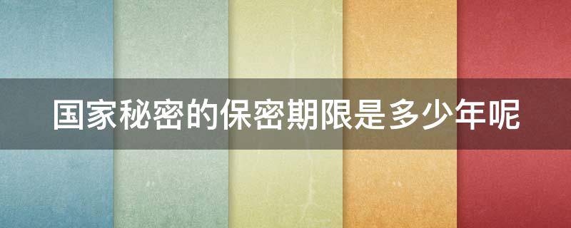 國(guó)家秘密的保密期限是多少年呢 國(guó)家秘密的保密期限是多少年呢