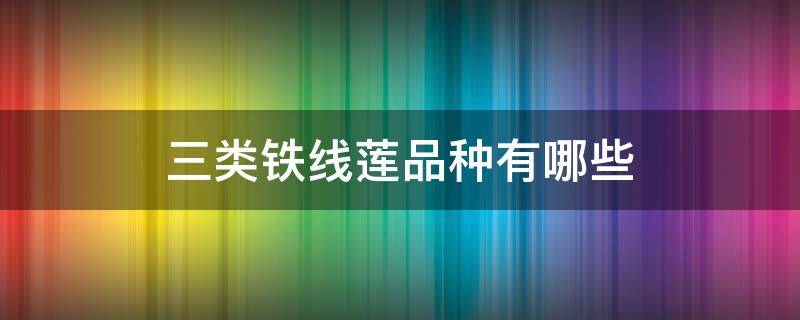 三類鐵線蓮品種有哪些 三類鐵線蓮品種名稱