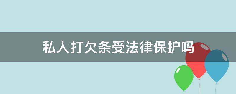 私人打欠条受法律保护吗（私人打欠条法律生效吗）