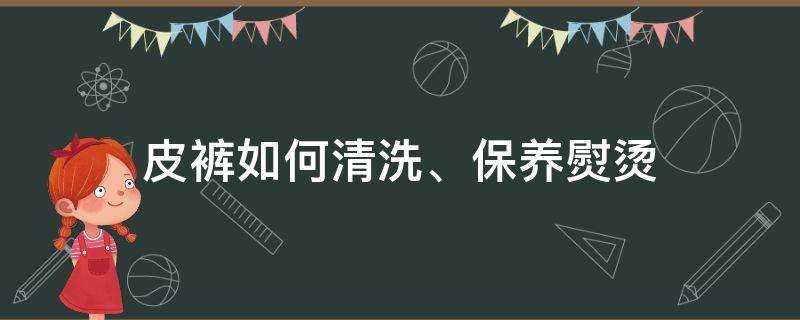 皮裤如何清洗、保养熨烫 皮裤怎么熨