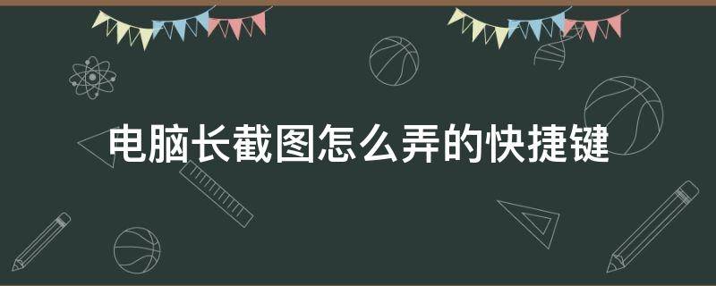 电脑长截图怎么弄的快捷键 电脑如何截长图快捷键