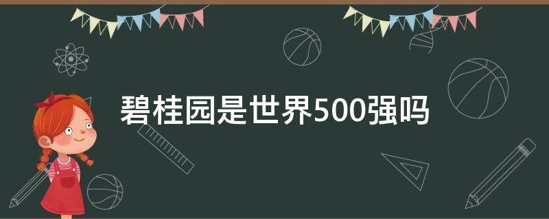 碧桂园是世界500强吗 中国碧桂园是世界500强吗