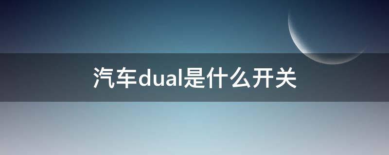 汽车dual是什么开关（汽车DUAL是什么功能）