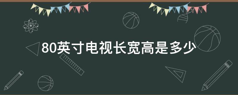 80英寸电视长宽高是多少（80英寸电视长宽高是多少米）