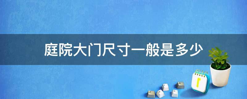 庭院大门尺寸一般是多少（庭院大门尺寸一般是多少高）