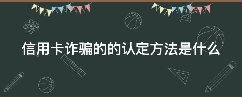 信用卡诈骗的的认定方法是什么 2021年信用卡诈骗罪怎么认定