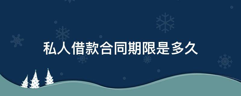 私人借款合同期限是多久 私人借款期限最長可以約定幾年