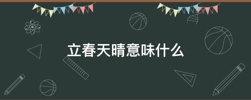 立春天晴意味什么 立春是晴天