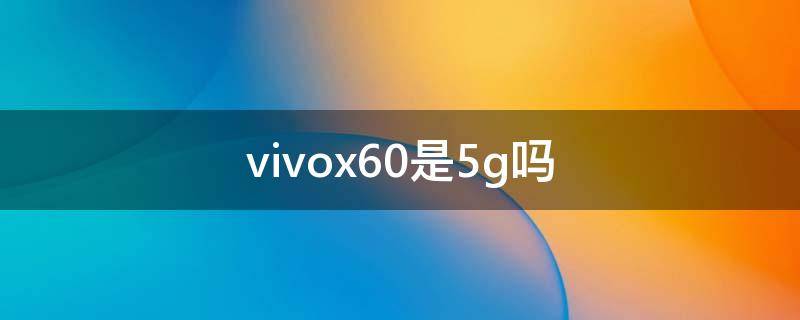 vivox60是5g吗 vivox60pro+是5g手机吗