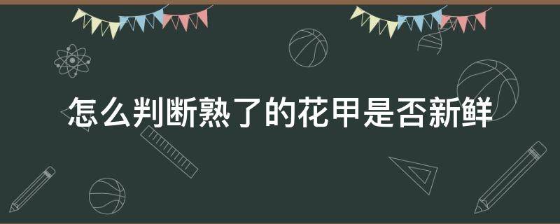 怎么判断熟了的花甲是否新鲜（煮熟的花甲怎么看新鲜不新鲜）